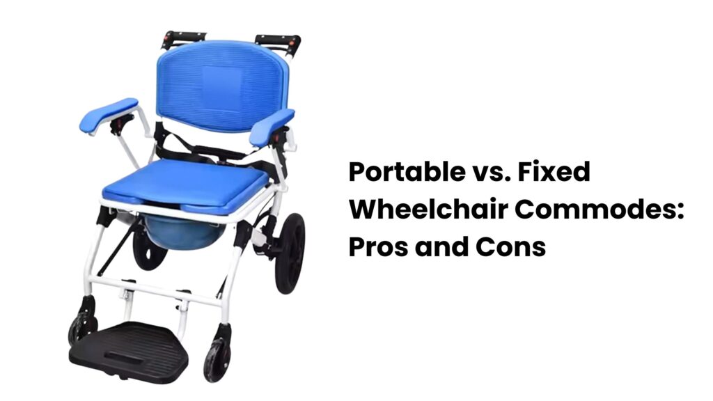 Portable vs. Fixed Wheelchair Commodes: Pros and Cons